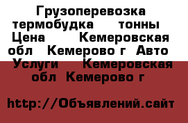 Грузоперевозка,термобудка 1,5 тонны › Цена ­ 1 - Кемеровская обл., Кемерово г. Авто » Услуги   . Кемеровская обл.,Кемерово г.